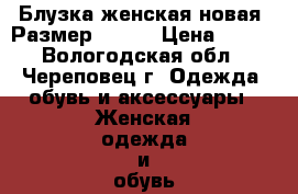 Блузка женская новая. Размер 50-52 › Цена ­ 300 - Вологодская обл., Череповец г. Одежда, обувь и аксессуары » Женская одежда и обувь   